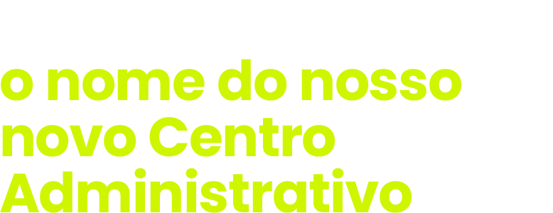 Sua voz vai escolher o nome do nosso novo Centro Administrativo